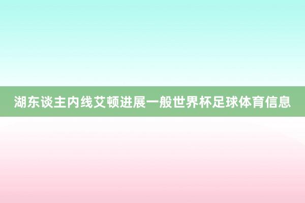 湖东谈主内线艾顿进展一般世界杯足球体育信息