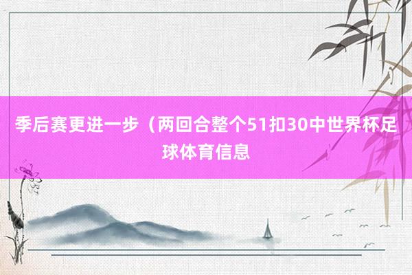 季后赛更进一步（两回合整个51扣30中世界杯足球体育信息