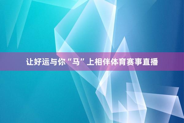 让好运与你“马”上相伴体育赛事直播
