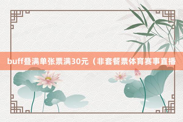 buff叠满　　单张票满30元（非套餐票体育赛事直播