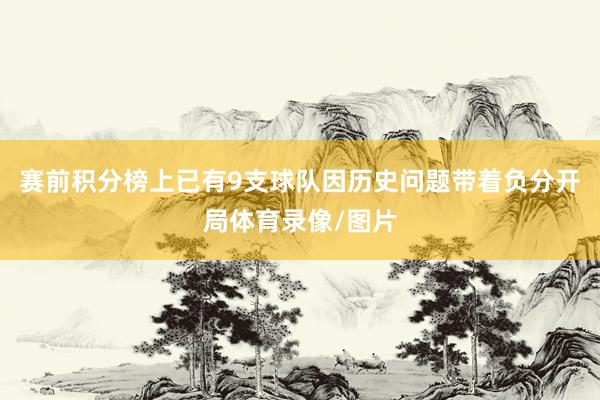 赛前积分榜上已有9支球队因历史问题带着负分开局体育录像/图片