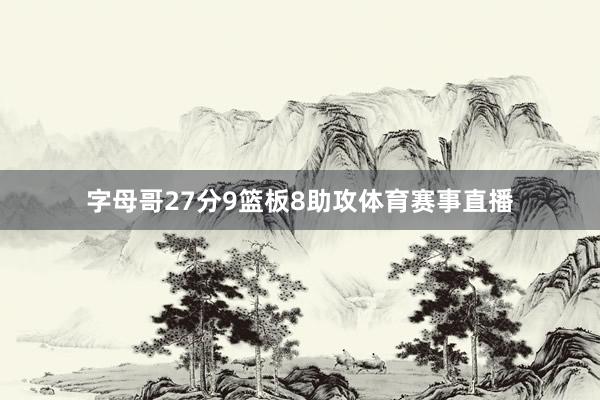 字母哥27分9篮板8助攻体育赛事直播
