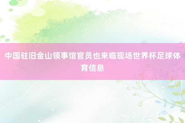 中国驻旧金山领事馆官员也来临现场世界杯足球体育信息