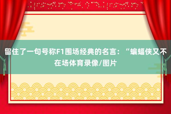 留住了一句号称F1围场经典的名言：“蝙蝠侠又不在场体育录像/图片