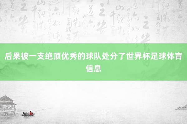 后果被一支绝顶优秀的球队处分了世界杯足球体育信息