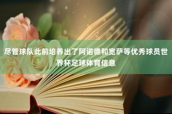 尽管球队此前培养出了阿诺德和宽萨等优秀球员世界杯足球体育信息