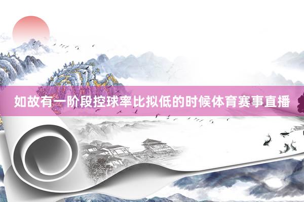 如故有一阶段控球率比拟低的时候体育赛事直播
