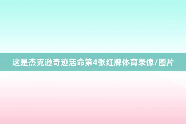 这是杰克逊奇迹活命第4张红牌体育录像/图片