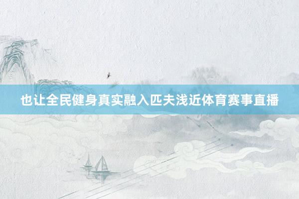 也让全民健身真实融入匹夫浅近体育赛事直播