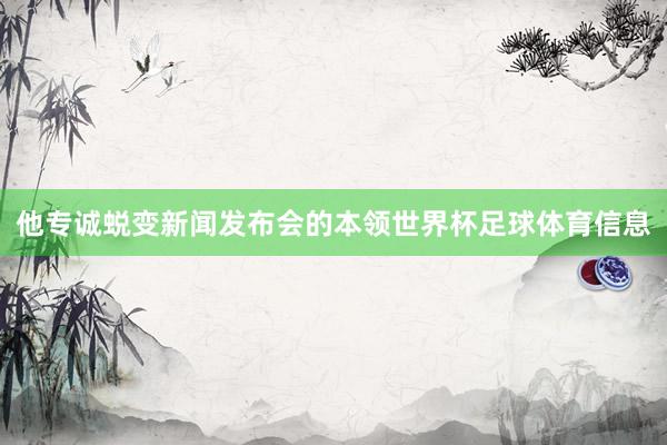 他专诚蜕变新闻发布会的本领世界杯足球体育信息