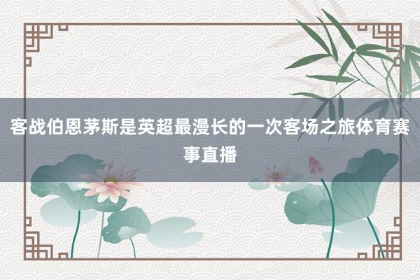 客战伯恩茅斯是英超最漫长的一次客场之旅体育赛事直播