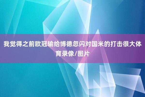 我觉得之前欧冠输给博德忽闪对国米的打击很大体育录像/图片