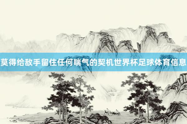 莫得给敌手留住任何喘气的契机世界杯足球体育信息