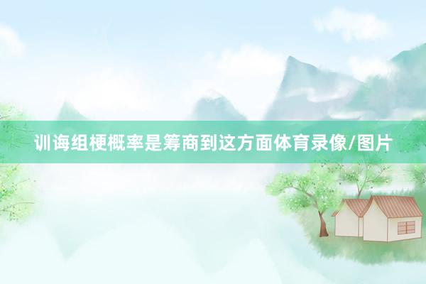 训诲组梗概率是筹商到这方面体育录像/图片