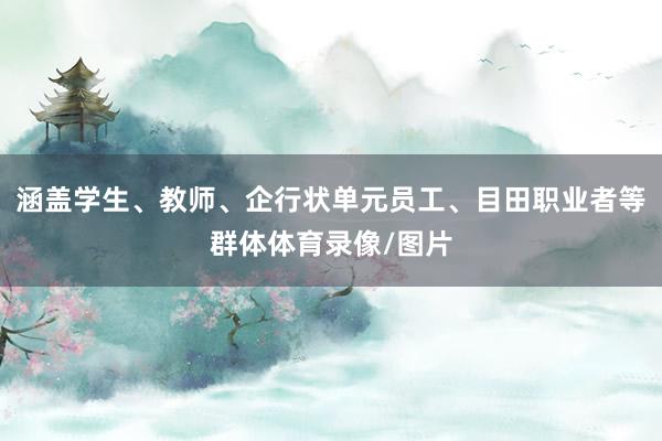涵盖学生、教师、企行状单元员工、目田职业者等群体体育录像/图片