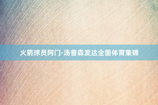 火箭球员阿门·汤普森发达全面体育集锦