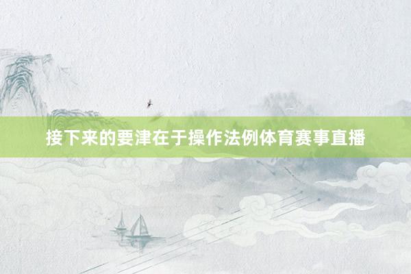 接下来的要津在于操作法例体育赛事直播