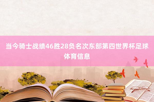 当今骑士战绩46胜28负名次东部第四世界杯足球体育信息