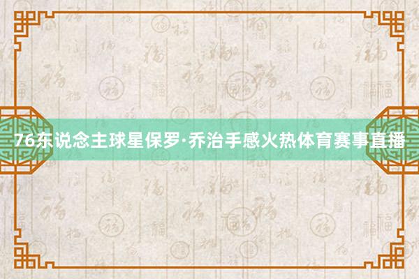 76东说念主球星保罗·乔治手感火热体育赛事直播
