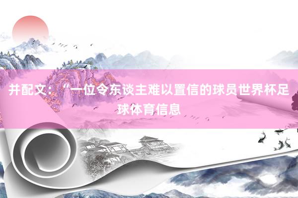 并配文：“一位令东谈主难以置信的球员世界杯足球体育信息