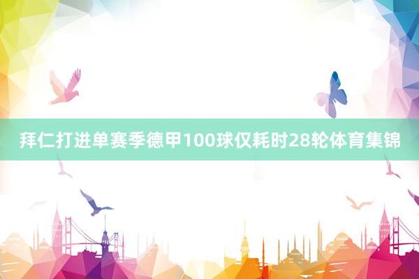 拜仁打进单赛季德甲100球仅耗时28轮体育集锦