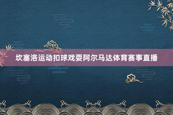 坎塞洛运动扣球戏耍阿尔马达体育赛事直播