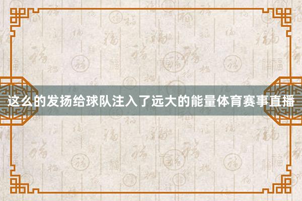 这么的发扬给球队注入了远大的能量体育赛事直播
