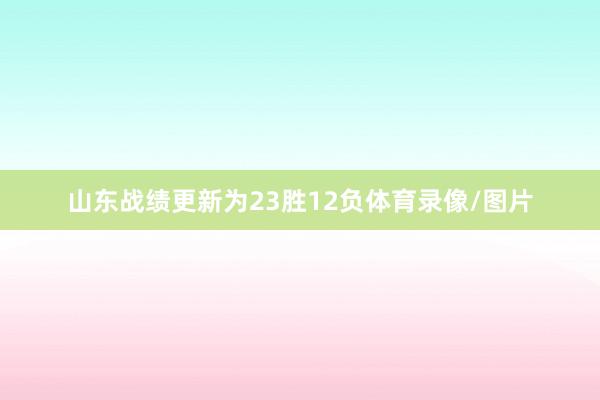 山东战绩更新为23胜12负体育录像/图片