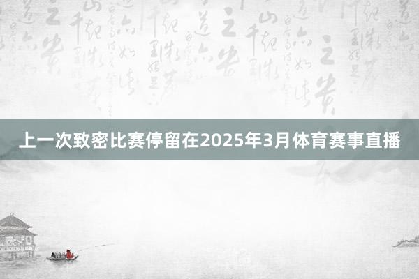 上一次致密比赛停留在2025年3月体育赛事直播
