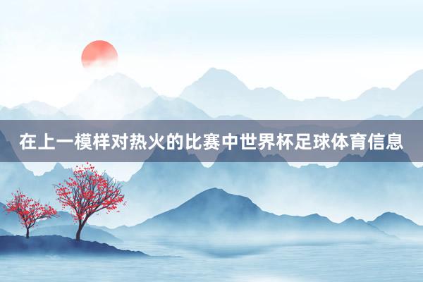 在上一模样对热火的比赛中世界杯足球体育信息