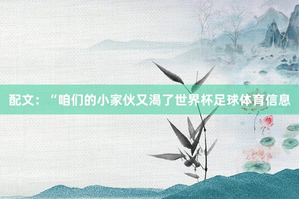 配文：“咱们的小家伙又渴了世界杯足球体育信息