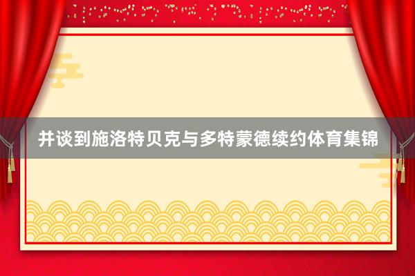 并谈到施洛特贝克与多特蒙德续约体育集锦