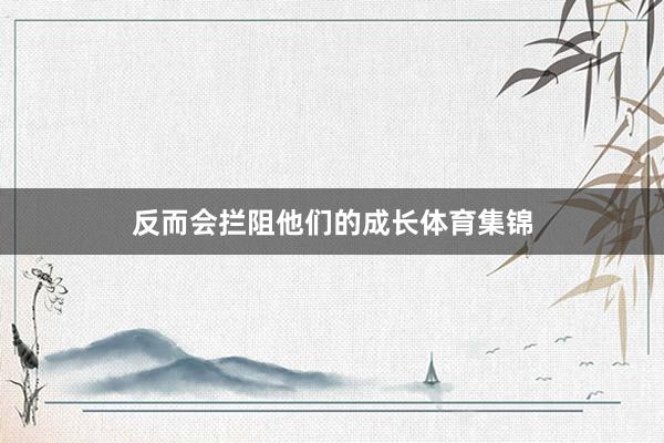 反而会拦阻他们的成长体育集锦