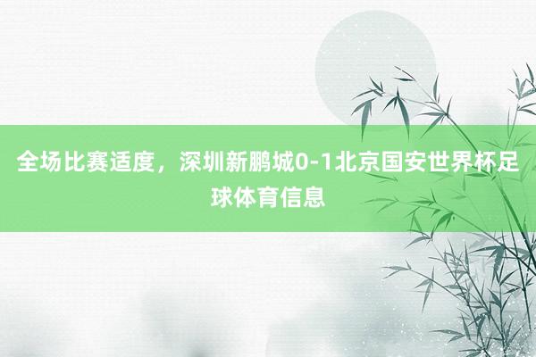 全场比赛适度，深圳新鹏城0-1北京国安世界杯足球体育信息