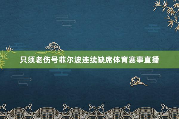 只须老伤号菲尔波连续缺席体育赛事直播