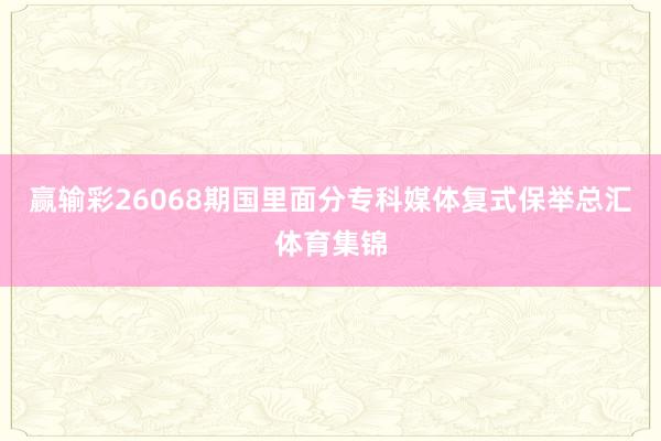 赢输彩26068期国里面分专科媒体复式保举总汇体育集锦