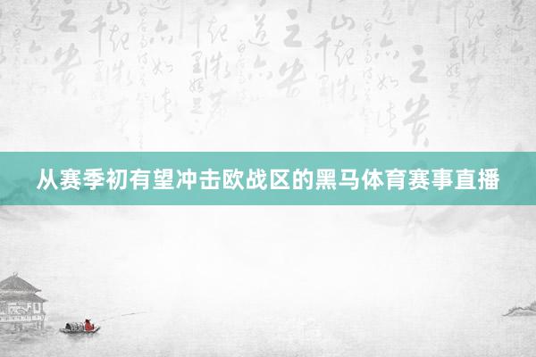 从赛季初有望冲击欧战区的黑马体育赛事直播