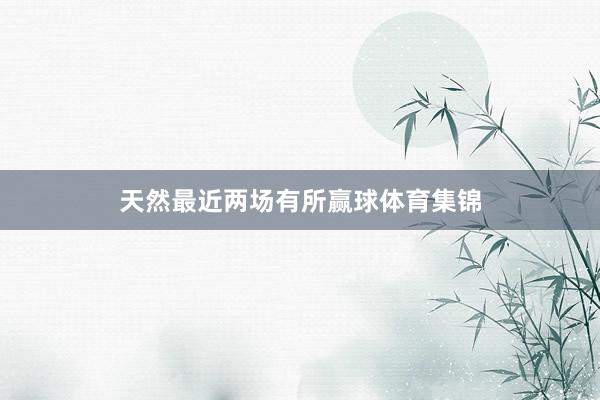 天然最近两场有所赢球体育集锦