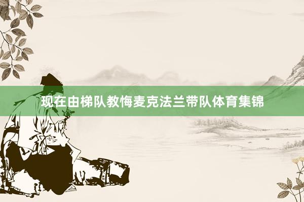 现在由梯队教悔麦克法兰带队体育集锦