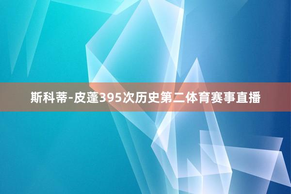 斯科蒂-皮蓬395次历史第二体育赛事直播