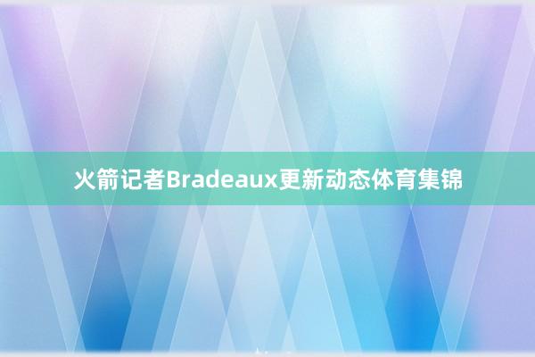 火箭记者Bradeaux更新动态体育集锦
