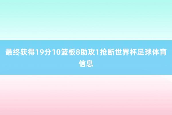 最终获得19分10篮板8助攻1抢断世界杯足球体育信息
