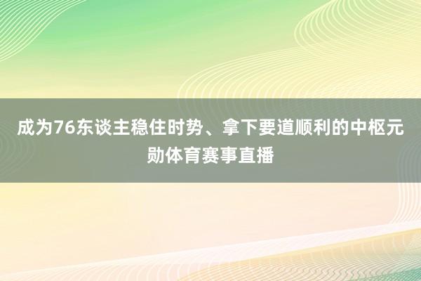 成为76东谈主稳住时势、拿下要道顺利的中枢元勋体育赛事直播