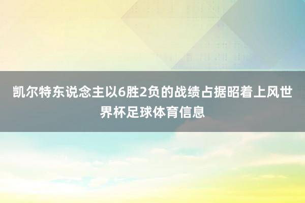 凯尔特东说念主以6胜2负的战绩占据昭着上风世界杯足球体育信息