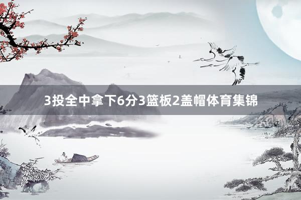 3投全中拿下6分3篮板2盖帽体育集锦