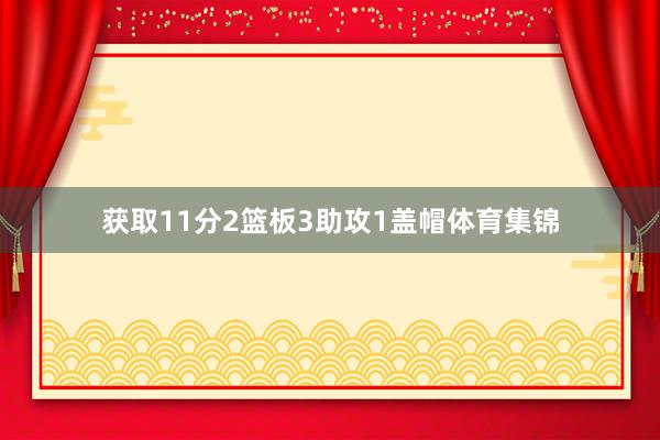 获取11分2篮板3助攻1盖帽体育集锦