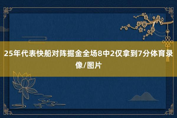 25年代表快船对阵掘金全场8中2仅拿到7分体育录像/图片