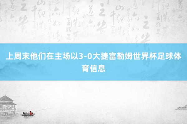 上周末他们在主场以3-0大捷富勒姆世界杯足球体育信息