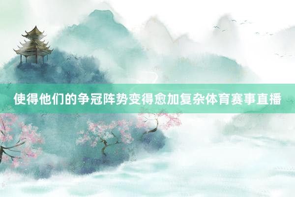 使得他们的争冠阵势变得愈加复杂体育赛事直播