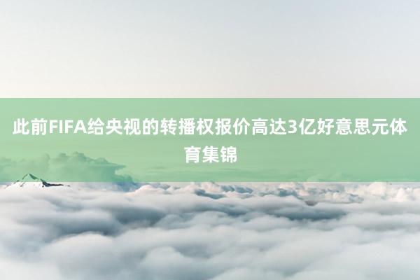 此前FIFA给央视的转播权报价高达3亿好意思元体育集锦
